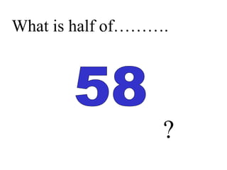 What is half of……….
?
 