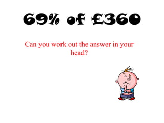 69% of £360
Can you work out the answer in your
head?
 