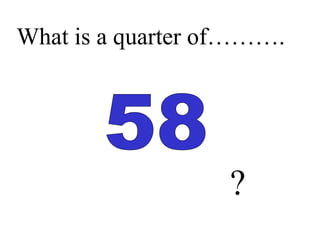 What is a quarter of……….
?
 