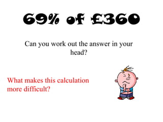 69% of £360
Can you work out the answer in your
head?
What makes this calculation
more difficult?
 