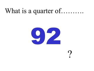 What is a quarter of……….
?
 