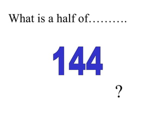 What is a half of……….
?
 