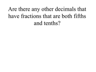 Are there any other decimals that
have fractions that are both fifths
and tenths?
 