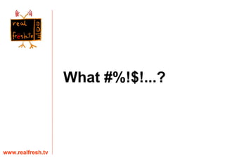What #%!$!...? www.realfresh.tv 