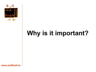 Why is it important? www.realfresh.tv 
