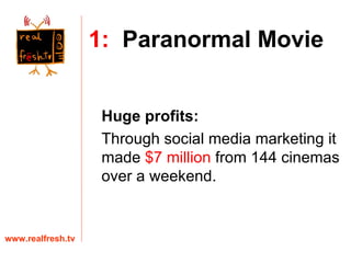 Huge profits: Through social media marketing it made  $7 million  from 144 cinemas over a weekend. www.realfresh.tv 1:   Paranormal Movie 