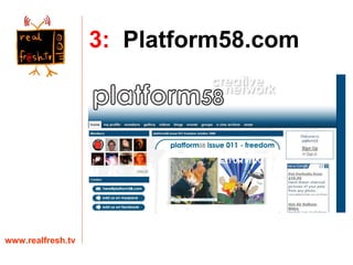 www.realfresh.tv 3:   Platform58.com 