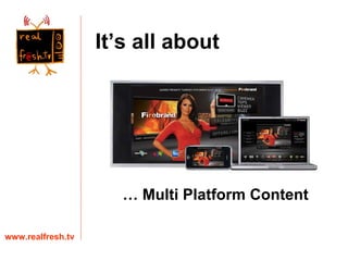 www.realfresh.tv …  Multi Platform Content It’s all about 