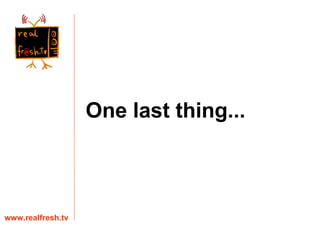 One last thing...  www.realfresh.tv 