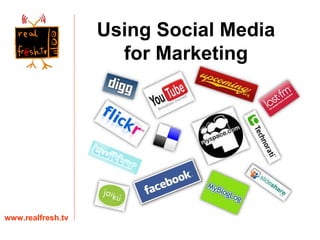 www.realfresh.tv Using Social Media for Marketing 