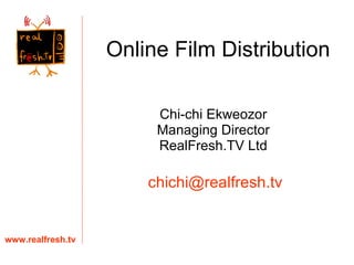 Online Film Distribution Chi-chi Ekweozor Managing Director RealFresh.TV Ltd www.realfresh.tv [email_address] 