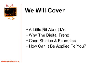 A Little Bit About Me Why The Digital Trend  Case Studies & Examples How Can It Be Applied To You? www.realfresh.tv We Will Cover 