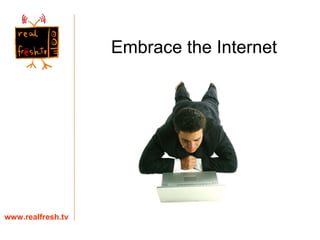 www.realfresh.tv Embrace the Internet 