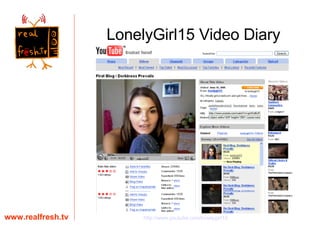 www.realfresh.tv LonelyGirl15 Video Diary http://www.youtube.com/lonelygirl15 