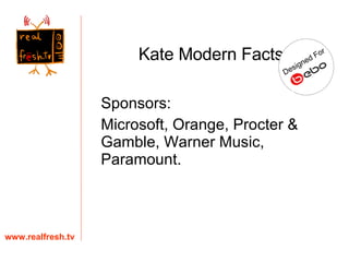 Sponsors:  Microsoft, Orange, Procter & Gamble, Warner Music, Paramount. www.realfresh.tv Kate Modern Facts 