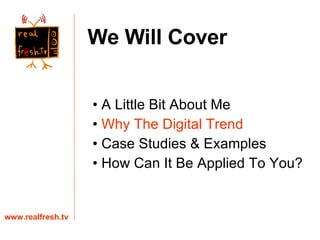 A Little Bit About Me Why The Digital Trend Case Studies & Examples How Can It Be Applied To You? www.realfresh.tv We Will Cover 