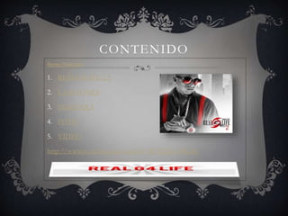 CONTENIDO
Ñengo Flow.docx
1. REALG4LIFE 2.5
2. CANCIONES
3. DISQUERA
4. FOTO
5. VIDEO
http://www.youtube.com/watch?v=R7fQ5EwOfGM
 