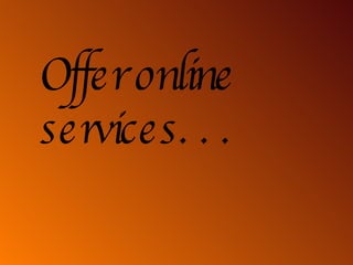Offer online services. . . 