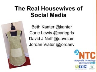 The Real Housewives of Social Media Beth Kanter @kanter Carie Lewis @cariegrls David J Neff @daveiam Jordan Viator @jordanv 