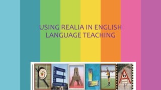 USING REALIA IN ENGLISH
LANGUAGE TEACHING
 