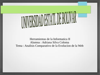 Herramientas de la Informatica II
Alumna : Adriana Silva Coloma
Tema : Analisis Comparativo de la Evolucion de la Web
 