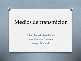 Medios de transmicion
Julián David Hernández
Juan Camilo Carvajal
Steven Acevedo
 