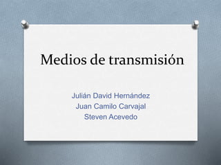 Medios de transmisión
Julián David Hernández
Juan Camilo Carvajal
Steven Acevedo
 