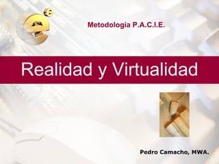 Metodología P.A.C.I.E.




Realidad y Virtualidad



                      Pedro Camacho, MWA.
 