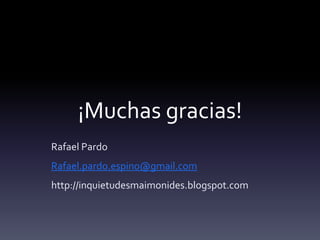 ¡Muchas gracias!Rafael PardoRafael.pardo.espino@gmail.comhttp://inquietudesmaimonides.blogspot.com