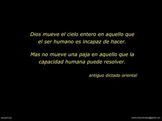 Dios mueve el cielo entero en aquello que el ser humano es incapaz de hacer. Mas no mueve una paja en aquello que la capacidad humana puede resolver. antiguo dictado oriental   