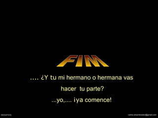 FIM ....  ¿ Y tu  mi hermano o hermana vas hacer  tu parte? ...yo,....  ¡ya  comence! 