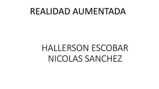 HALLERSON ESCOBAR
NICOLAS SANCHEZ
REALIDAD AUMENTADA
 