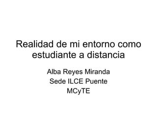 Realidad de mi entorno como estudiante a distancia Alba Reyes Miranda Sede ILCE Puente MCyTE 