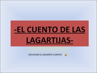 -EL CUENTO DE LAS LAGARTIJAS- ESCUCHAR EL SIGUIENTE CUENTO:  