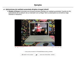 Ejemplos Aplicaciones de realidad aumentada dirigida al target infantil Brights & Stripes  ha lanzado las primeras prendas infantiles con realidad aumentada. Cuando el niño posa delante de la webcam de su ordenador con su Magic Tee! su estampado se convierte en algo  divertido e interactivo. http ://www.youtube.com/watch?v=nTKHeaaB03A&feature=player_embedded   