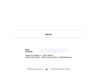 Blog: www.market - intelligence.eurorscg.es Contacto:   [email_address] Plaza de Canalejas, 3 – 28014 Madrid World Trade Center – Edificio Norte, Planta 8 - 08039 Barcelona GRACIAS 