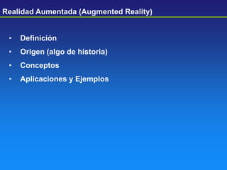 • Definición
• Origen (algo de historia)
• Conceptos
• Aplicaciones y Ejemplos
Realidad Aumentada (Augmented Reality)
 