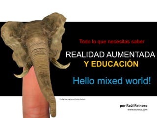 Todo lo que necesitas saber REALIDAD AUMENTADA  Y EDUCACIÓN Hellomixedworld! The Big Stop Augmented Reality Elephant por Raúl Reinoso www.tecnotic.com 