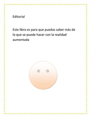 Editorial


Este libro es para que puedas saber más de
lo que se puede hacer con la realidad
aumentada
 