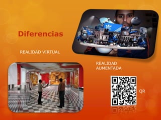 Diferencias

REALIDAD VIRTUAL

                   REALIDAD
                   AUMENTADA




                               QR
 