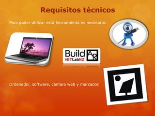 Requisitos técnicos
Para poder utilizar esta herramienta es necesario:




Ordenador, software, cámara web y marcador.
 