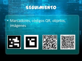 SEGUIMIENTO

• Marcadores, códigos QR, objetos,
  imágenes
 