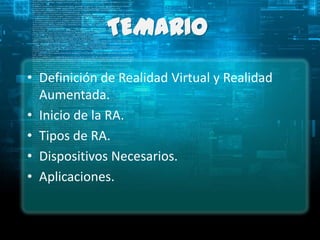 TEMARIO
• Definición de Realidad Virtual y Realidad
  Aumentada.
• Inicio de la RA.
• Tipos de RA.
• Dispositivos Necesarios.
• Aplicaciones.
 