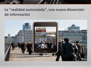 La "realidad aumentada", una nueva dimensión
de información
 