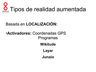 Tipos de realidad aumentada

Basada en LOCALIZACIÓN:

•Activadores: Coordenadas GPS
                Programas
                Wikitude
                 Layar
                 Junaio
 