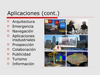 Aplicaciones (cont.)
 Arquitectura
 Emergencia
 Navegación
 Aplicaciones
insdustriales
 Prospección
 Colaboración
 Publicidad
 Turismo
 Información
 