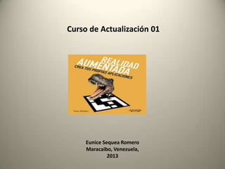 Curso de Actualización 01
Eunice Sequea Romero
Maracaibo, Venezuela,
2013
 