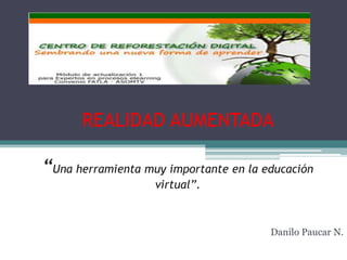 REALIDAD AUMENTADA
“Una herramienta muy importante en la educación
virtual”.
Danilo Paucar N.
 
