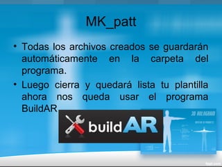 MK_patt
• Todas los archivos creados se guardarán
automáticamente en la carpeta del
programa.
• Luego cierra y quedará lista tu plantilla
ahora nos queda usar el programa
BuildAR
 