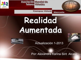 Realidad
Aumentada
Actualización 1-2013
Por: Alexandra Karina Sirit Alcalá
 